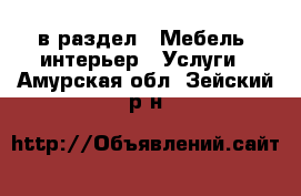  в раздел : Мебель, интерьер » Услуги . Амурская обл.,Зейский р-н